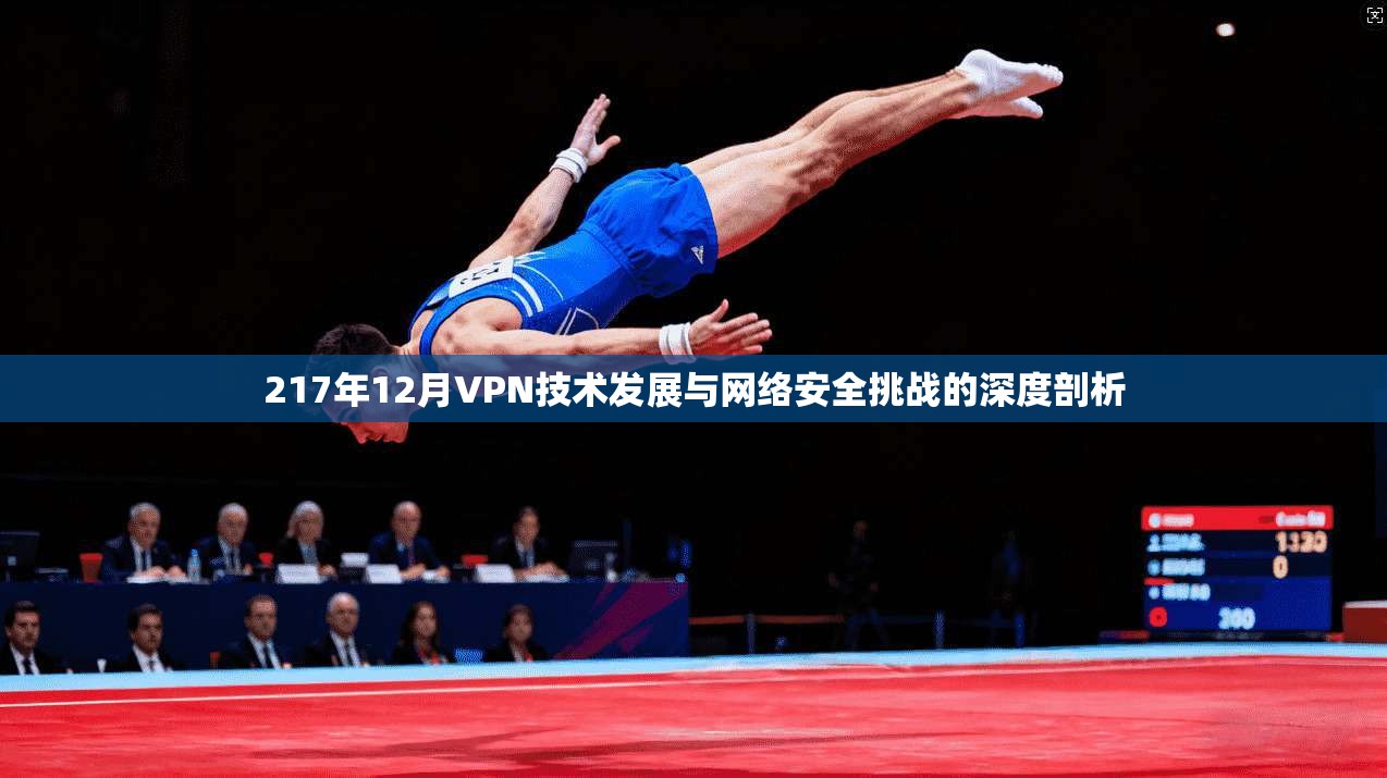 217年12月VPN技术发展与网络安全挑战的深度剖析