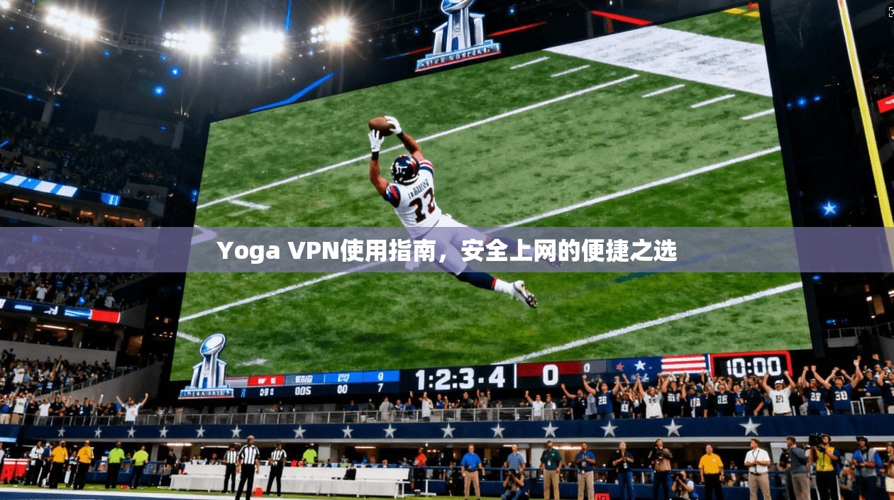 Yoga VPN使用指南，安全上网的便捷之选