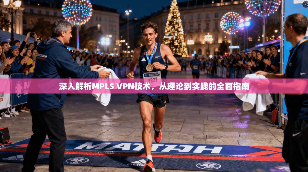 深入解析MPLS VPN技术，从理论到实践的全面指南