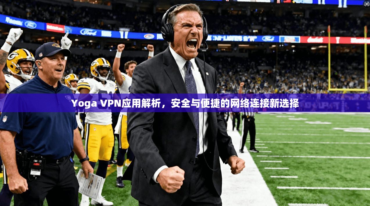 Yoga VPN应用解析，安全与便捷的网络连接新选择