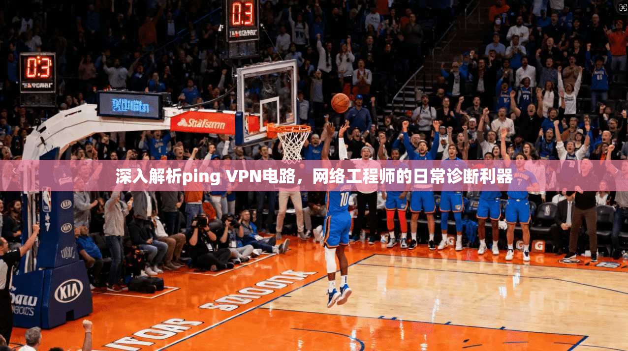 深入解析ping VPN电路，网络工程师的日常诊断利器