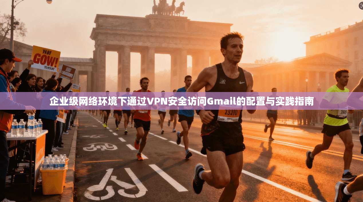 企业级网络环境下通过VPN安全访问Gmail的配置与实践指南