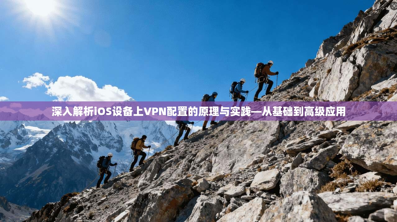 深入解析iOS设备上VPN配置的原理与实践—从基础到高级应用