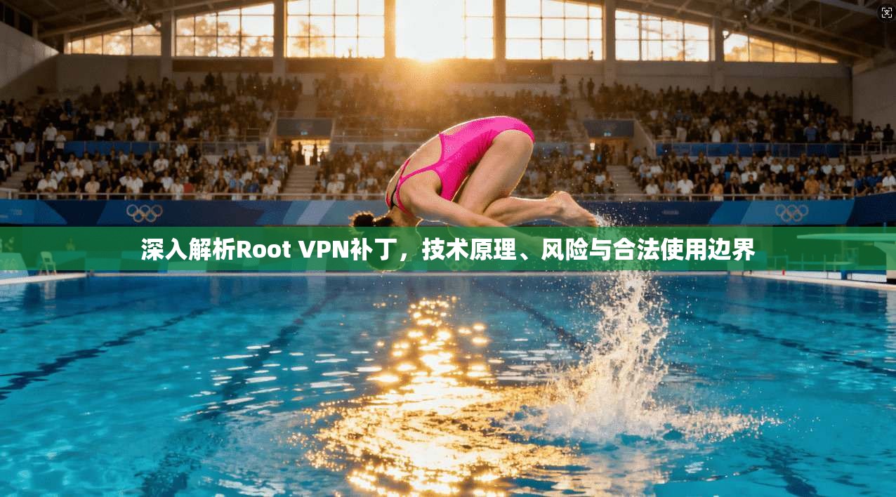 深入解析Root VPN补丁，技术原理、风险与合法使用边界