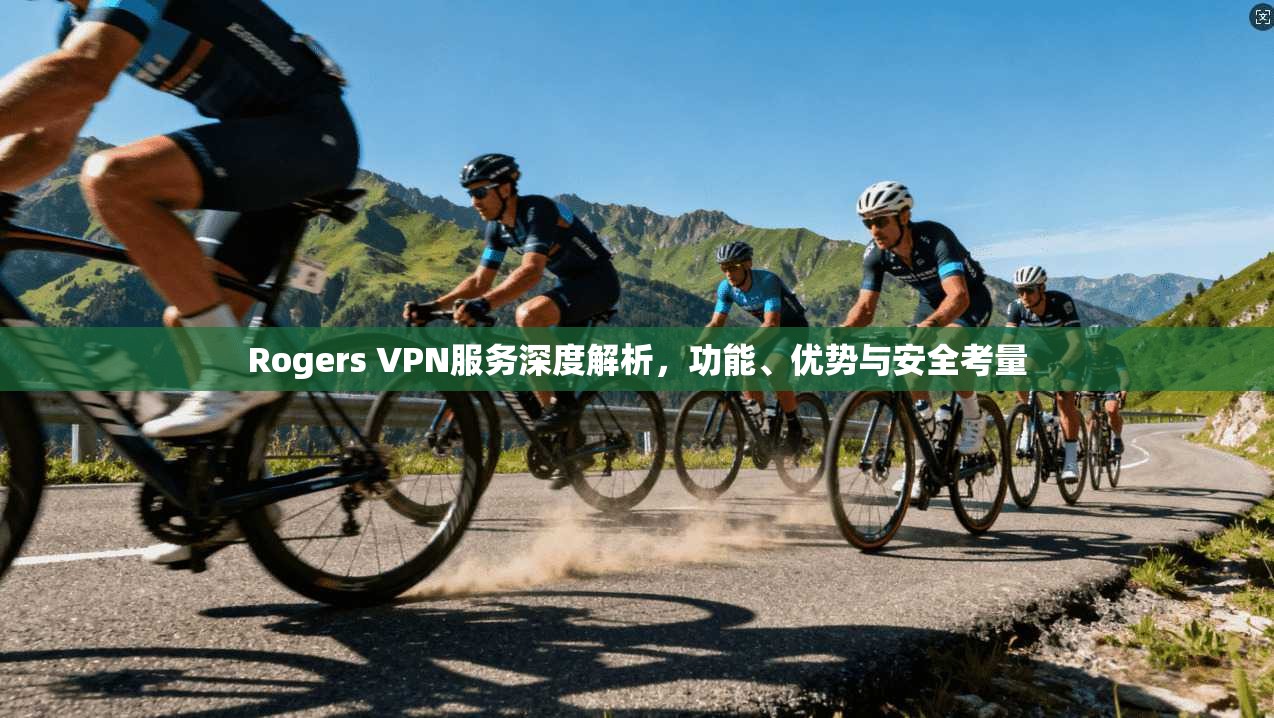 Rogers VPN服务深度解析，功能、优势与安全考量