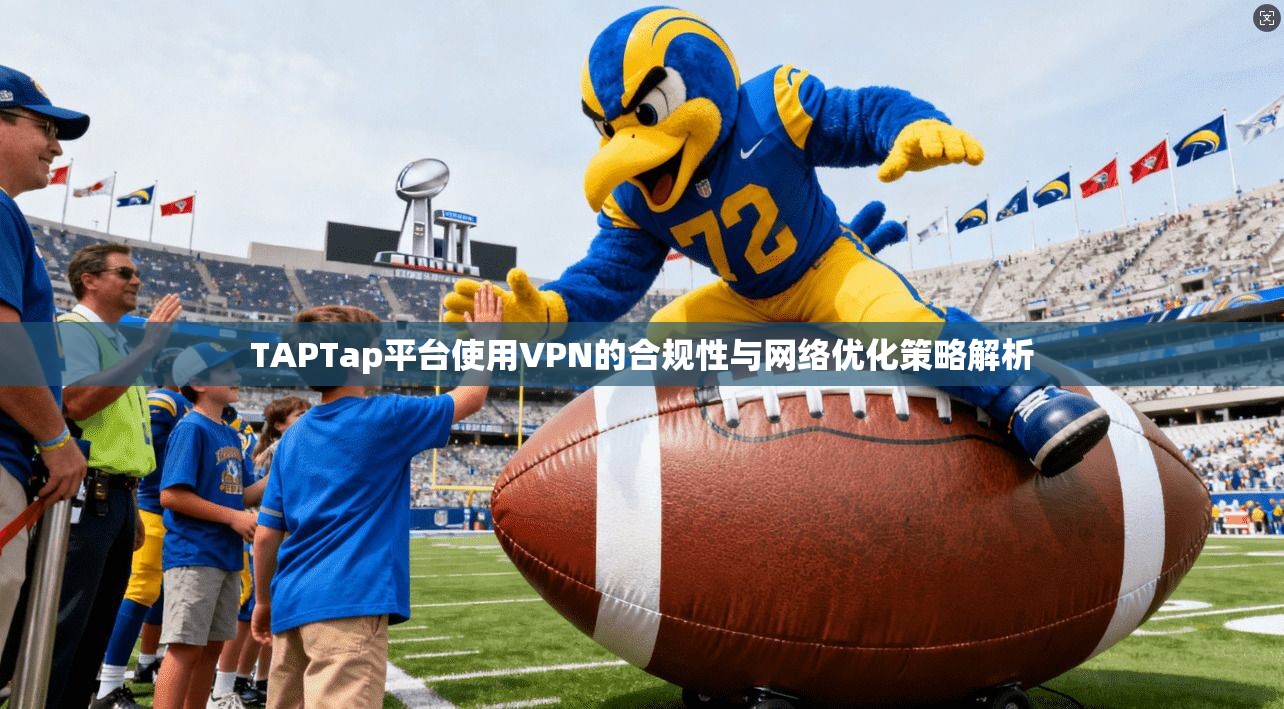 TAPTap平台使用VPN的合规性与网络优化策略解析