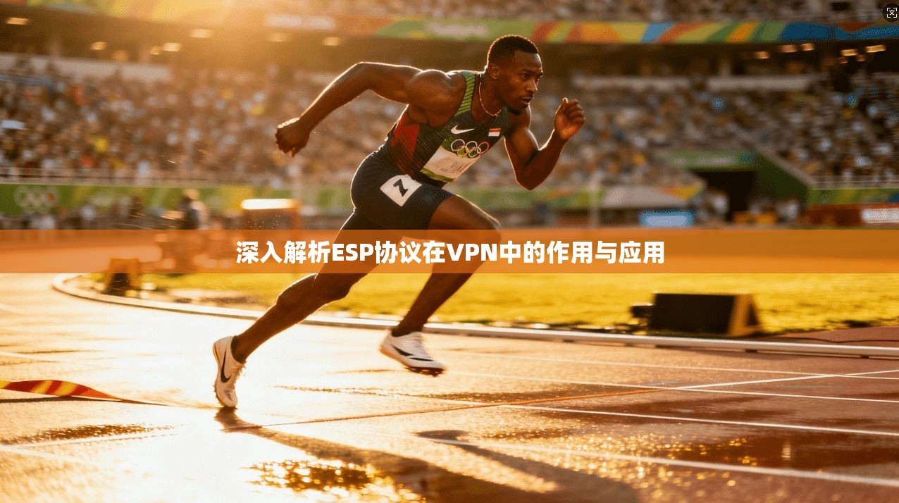 深入解析ESP协议在VPN中的作用与应用