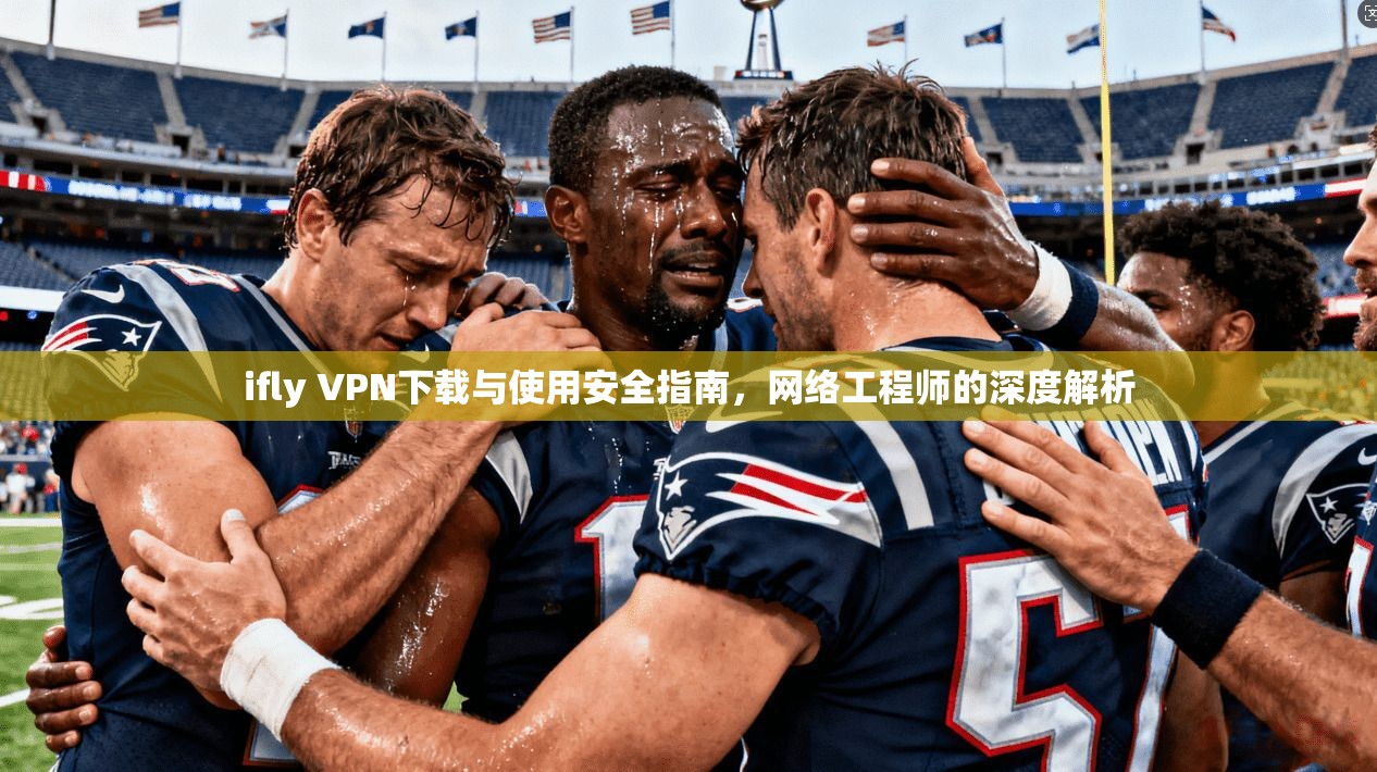 ifly VPN下载与使用安全指南，网络工程师的深度解析