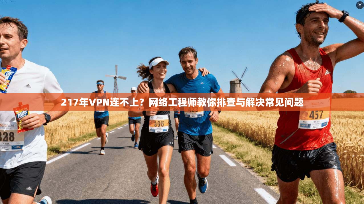 217年VPN连不上？网络工程师教你排查与解决常见问题