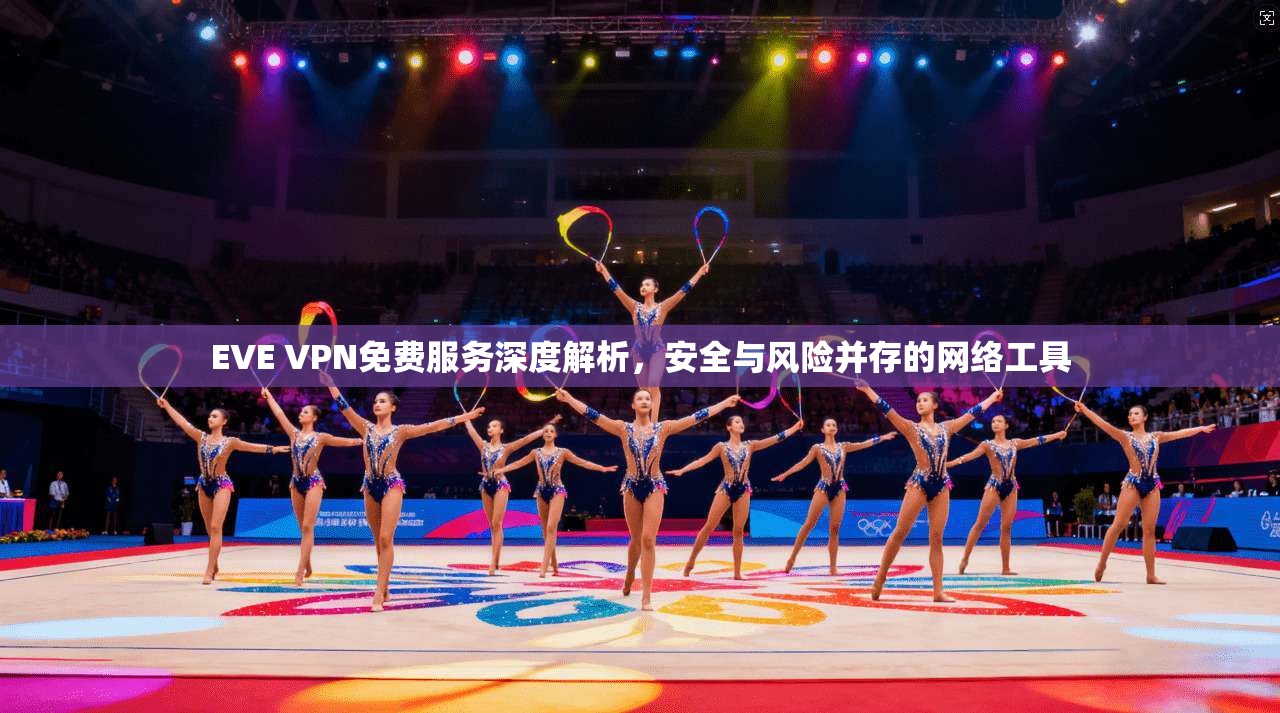 EVE VPN免费服务深度解析，安全与风险并存的网络工具