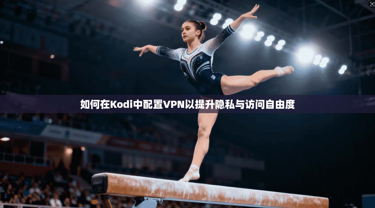 如何在Kodi中配置VPN以提升隐私与访问自由度