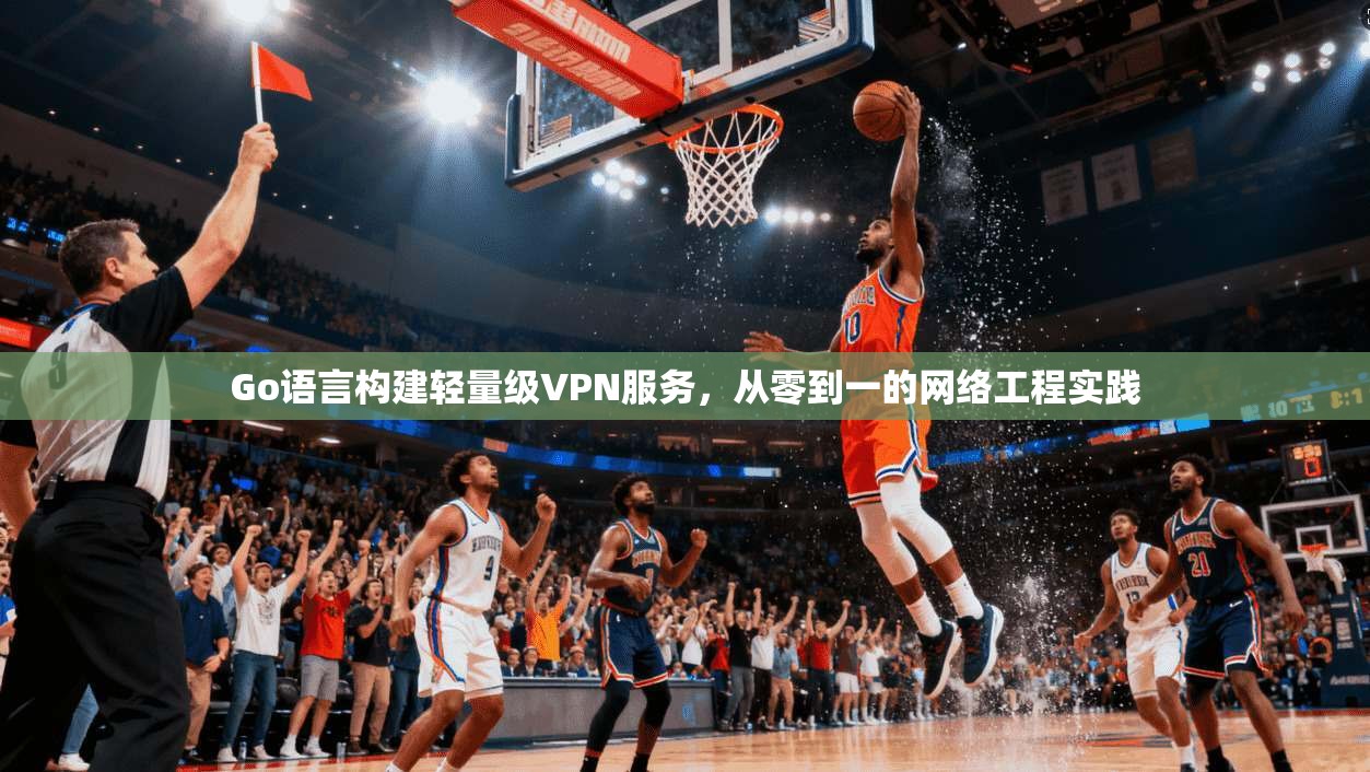 Go语言构建轻量级VPN服务，从零到一的网络工程实践