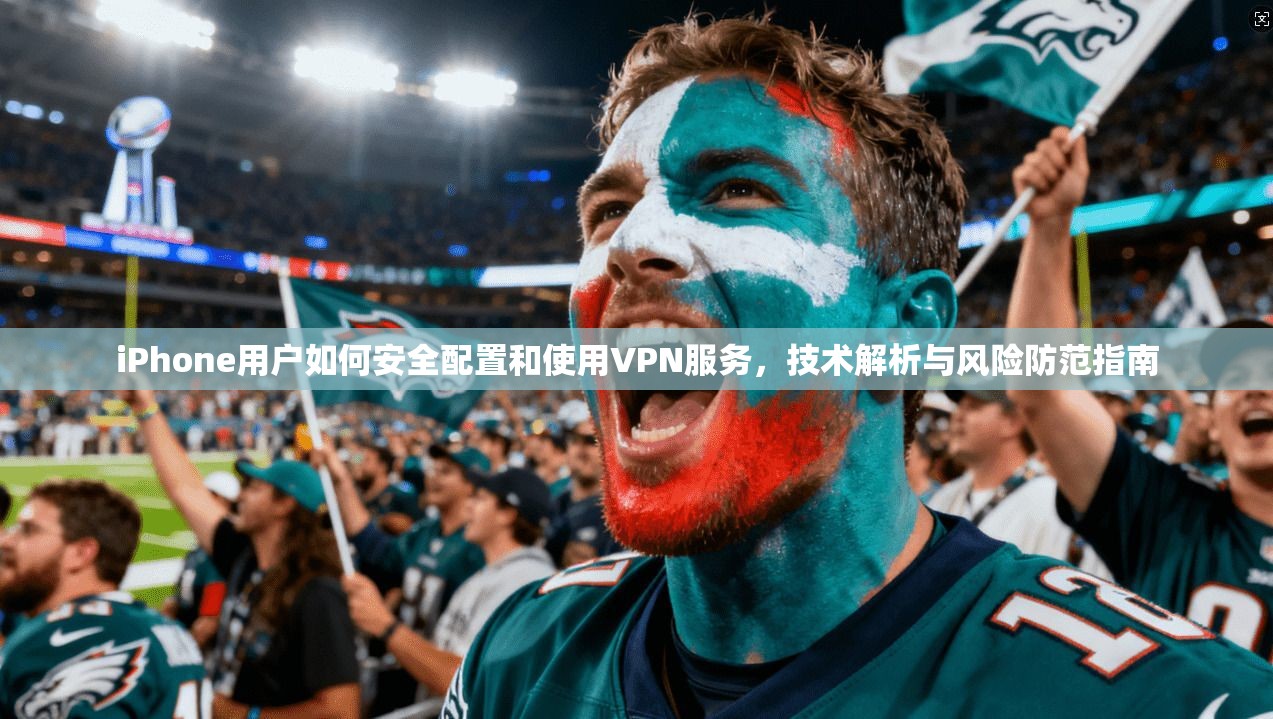 iPhone用户如何安全配置和使用VPN服务，技术解析与风险防范指南