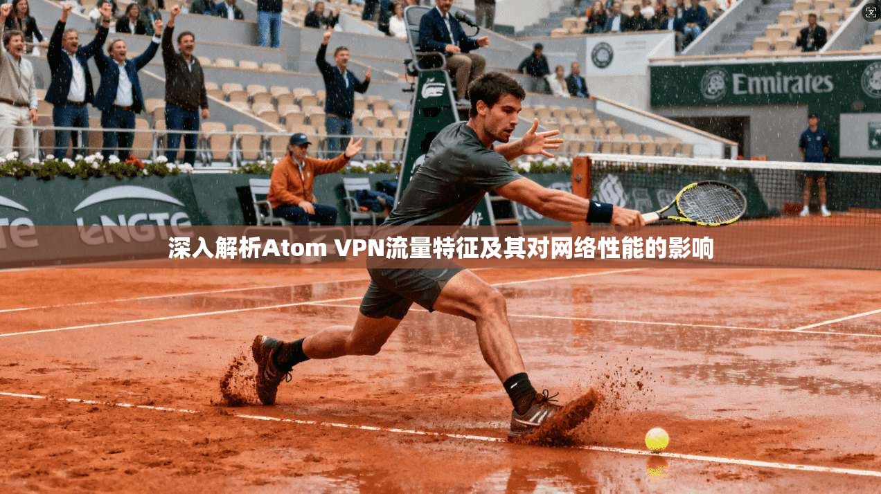 深入解析Atom VPN流量特征及其对网络性能的影响