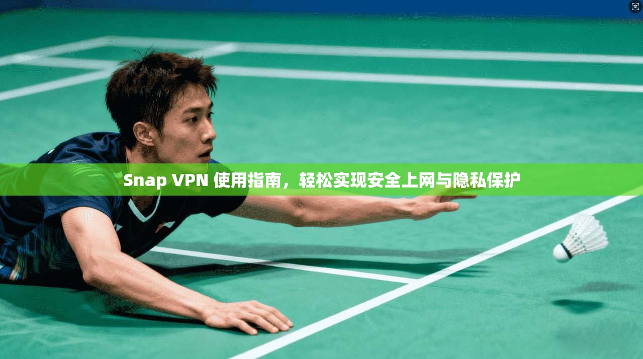 Snap VPN 使用指南，轻松实现安全上网与隐私保护