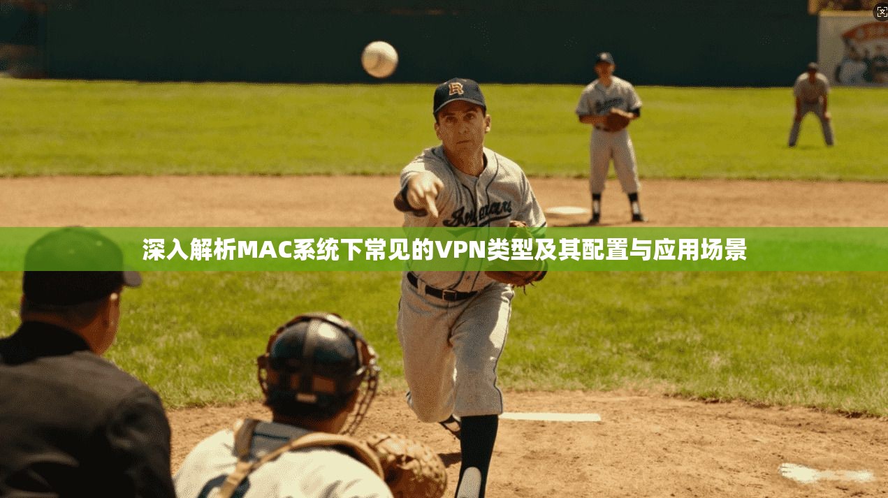 深入解析MAC系统下常见的VPN类型及其配置与应用场景