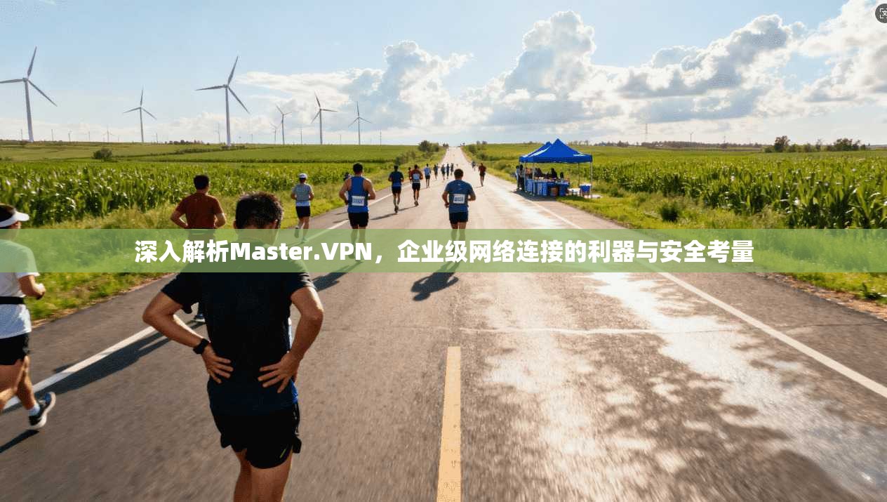 深入解析Master.VPN，企业级网络连接的利器与安全考量