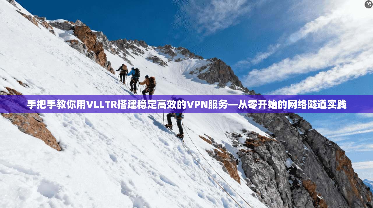 手把手教你用VLLTR搭建稳定高效的VPN服务—从零开始的网络隧道实践