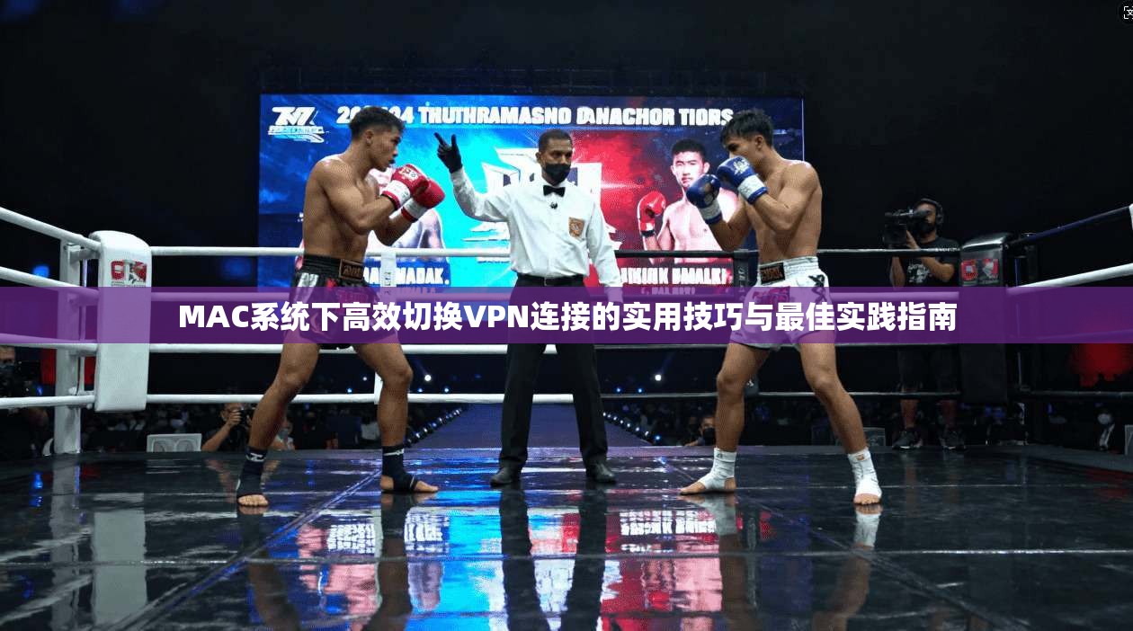 MAC系统下高效切换VPN连接的实用技巧与最佳实践指南
