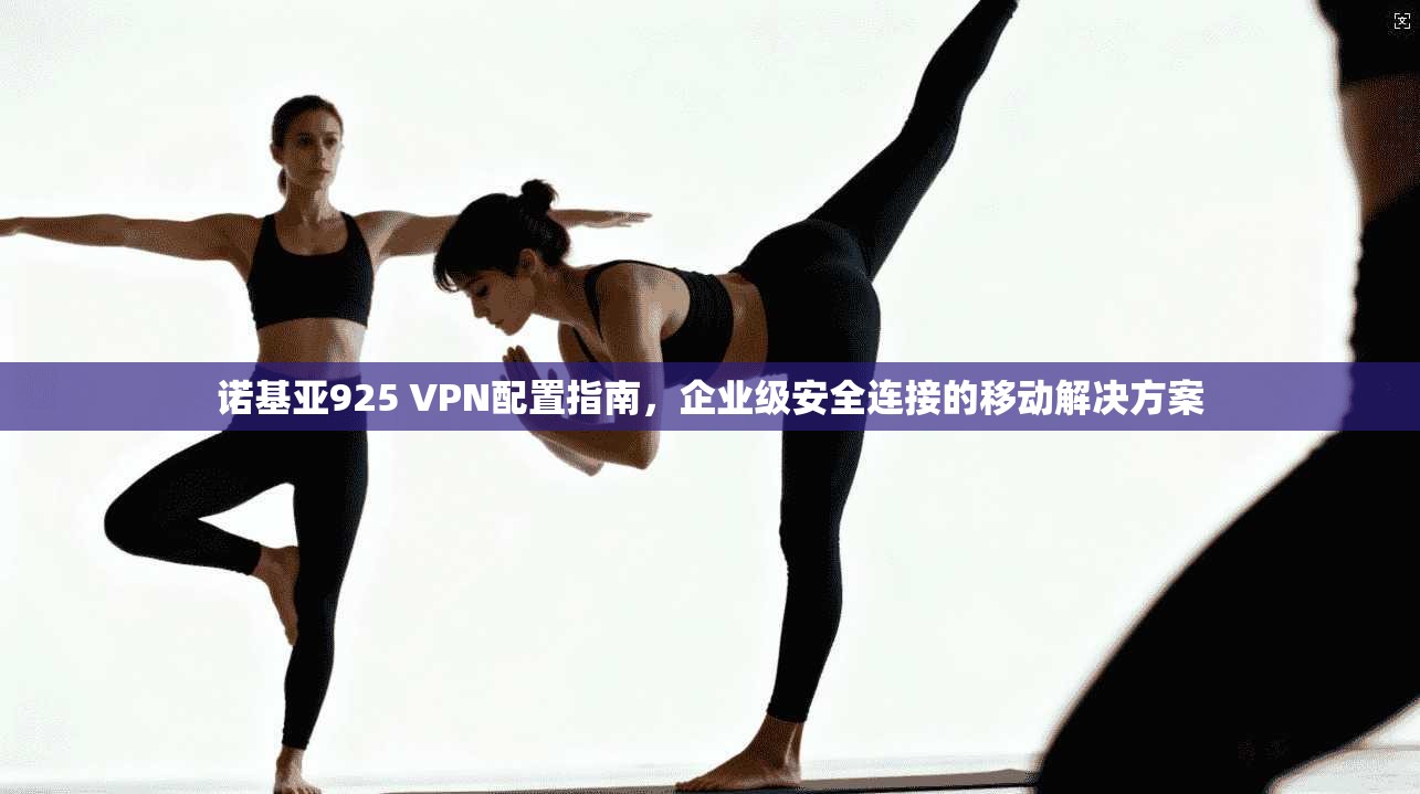诺基亚925 VPN配置指南，企业级安全连接的移动解决方案