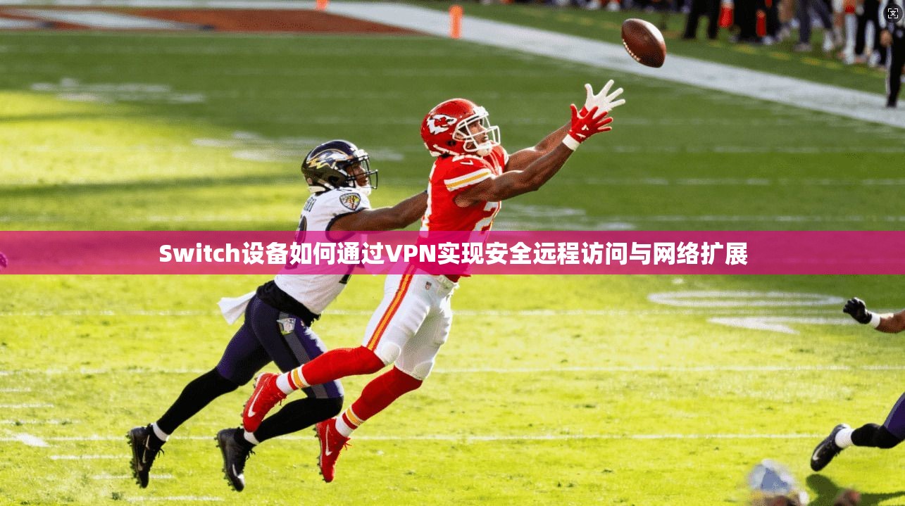Switch设备如何通过VPN实现安全远程访问与网络扩展