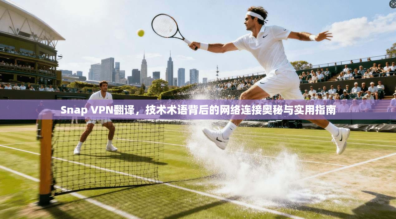 Snap VPN翻译，技术术语背后的网络连接奥秘与实用指南