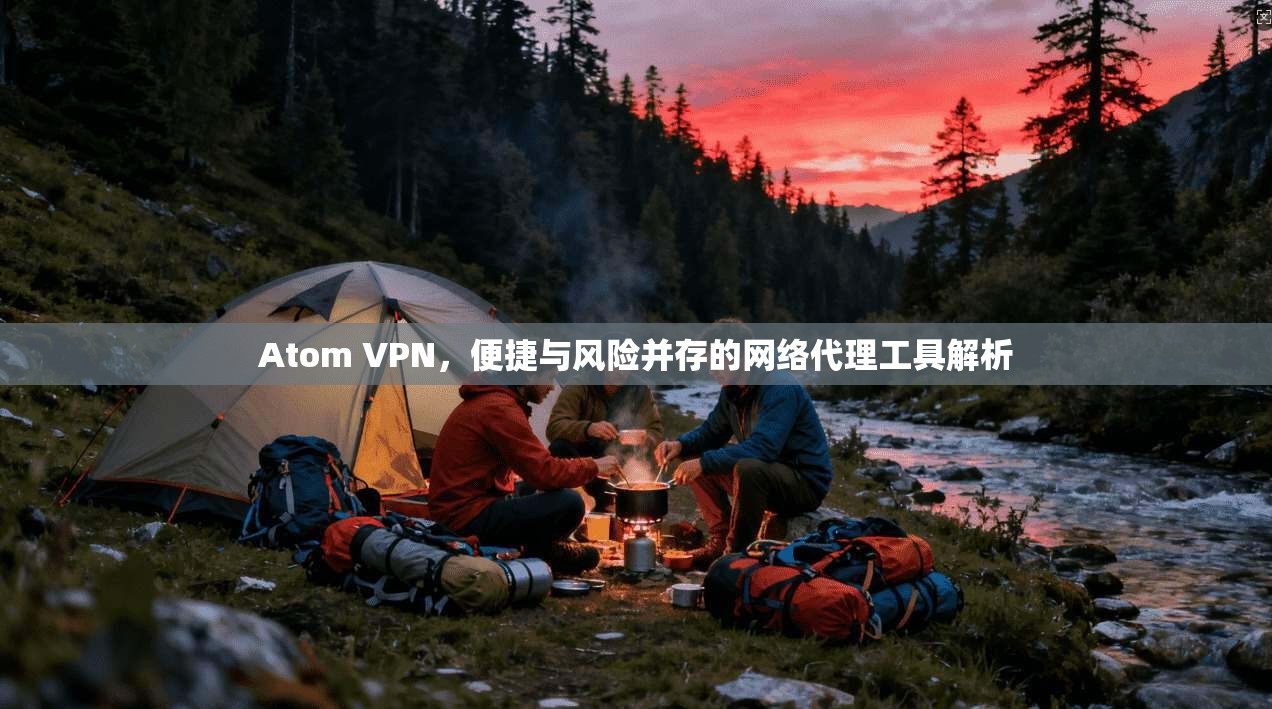 Atom VPN，便捷与风险并存的网络代理工具解析