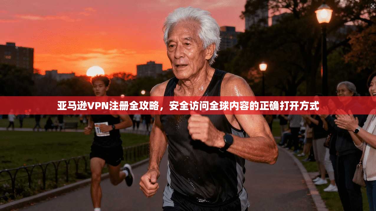 亚马逊VPN注册全攻略，安全访问全球内容的正确打开方式