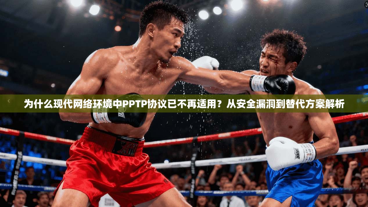 为什么现代网络环境中PPTP协议已不再适用？从安全漏洞到替代方案解析