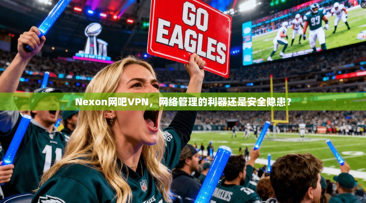 Nexon网吧VPN，网络管理的利器还是安全隐患？
