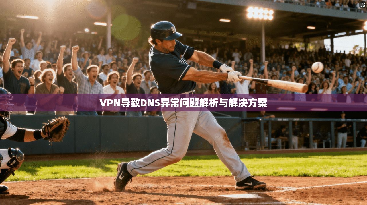 VPN导致DNS异常问题解析与解决方案