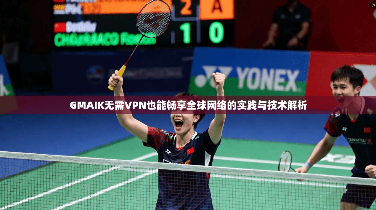 GMAIK无需VPN也能畅享全球网络的实践与技术解析