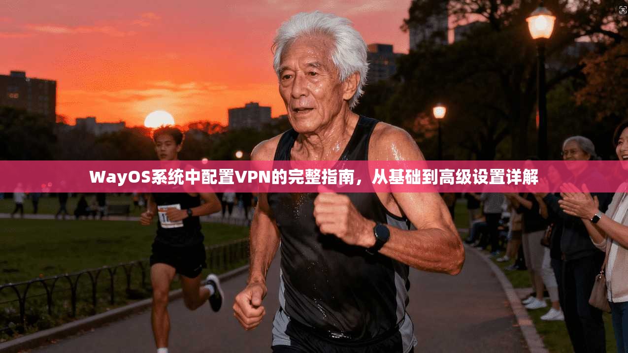 WayOS系统中配置VPN的完整指南，从基础到高级设置详解
