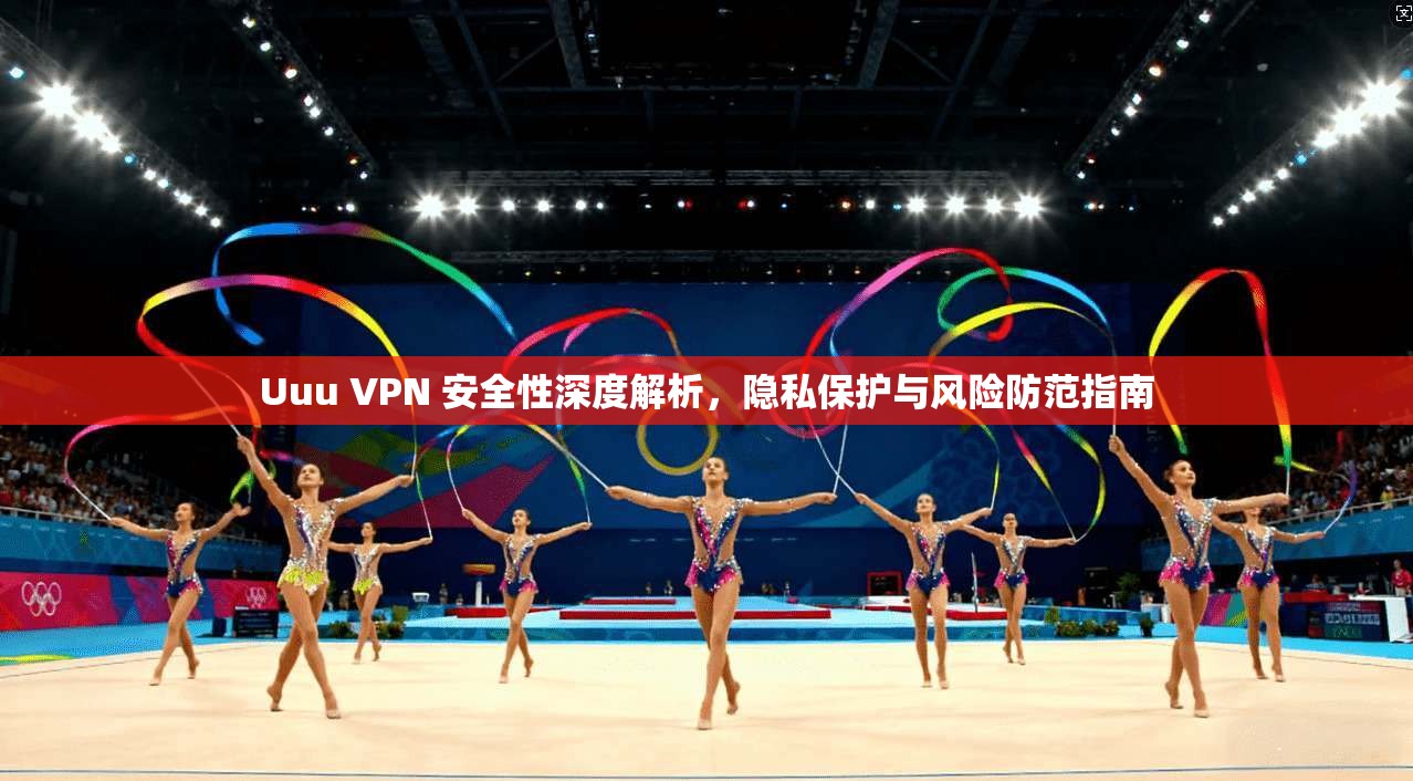 Uuu VPN 安全性深度解析，隐私保护与风险防范指南
