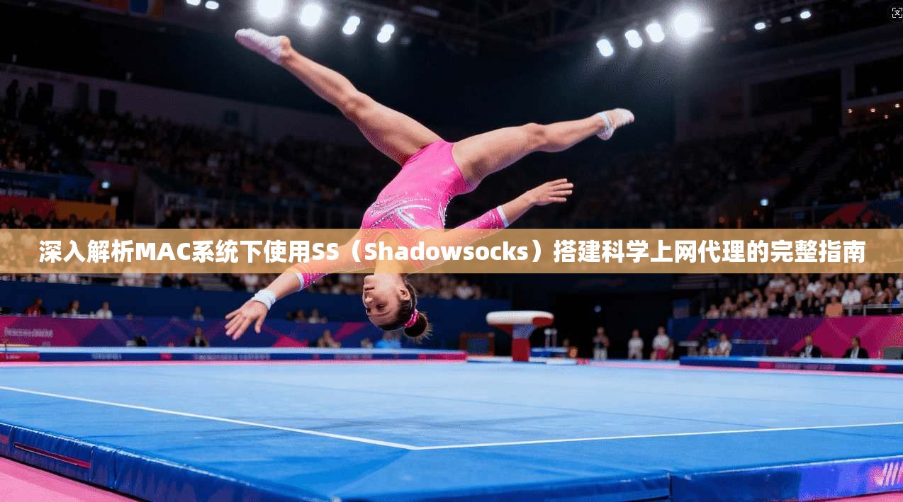 深入解析MAC系统下使用SS（Shadowsocks）搭建科学上网代理的完整指南