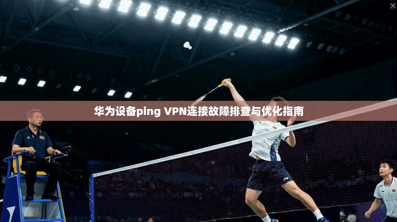 华为设备ping VPN连接故障排查与优化指南