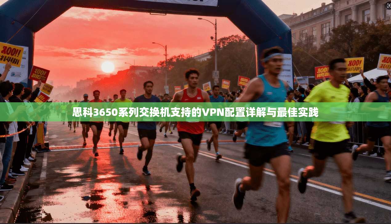 思科3650系列交换机支持的VPN配置详解与最佳实践