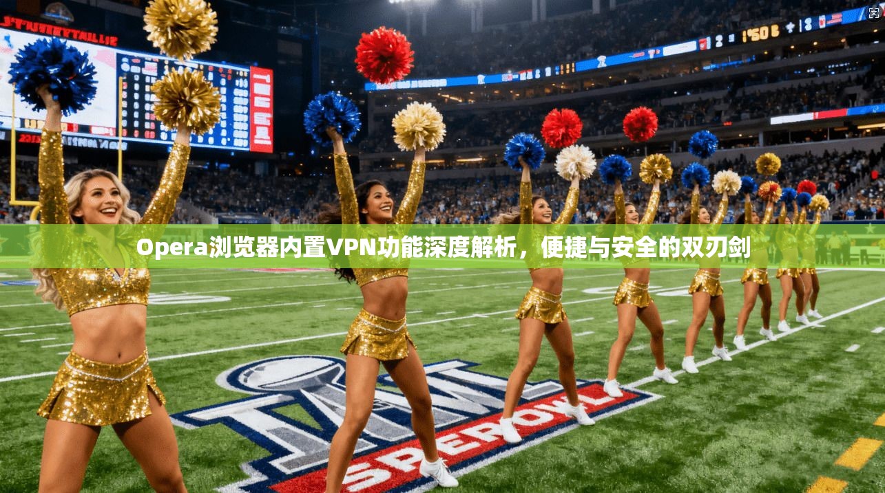 Opera浏览器内置VPN功能深度解析，便捷与安全的双刃剑