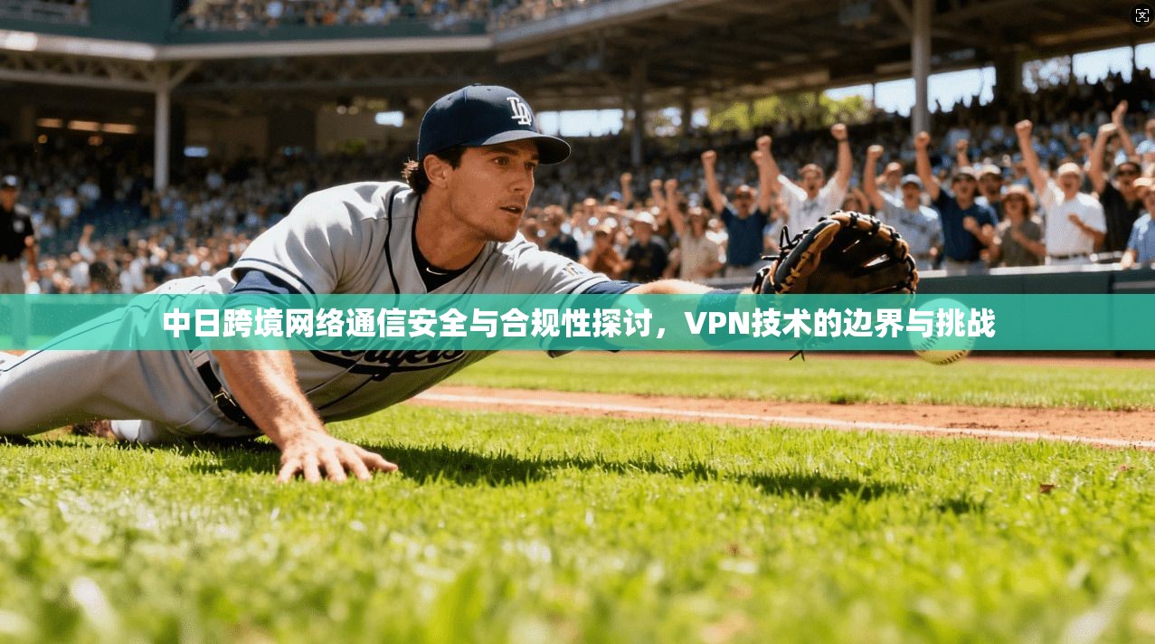 中日跨境网络通信安全与合规性探讨，VPN技术的边界与挑战