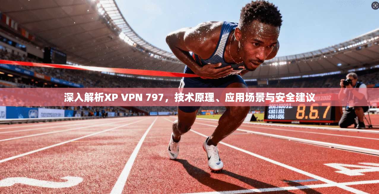 深入解析XP VPN 797，技术原理、应用场景与安全建议