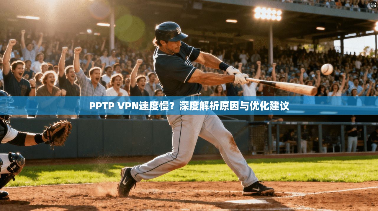 PPTP VPN速度慢？深度解析原因与优化建议