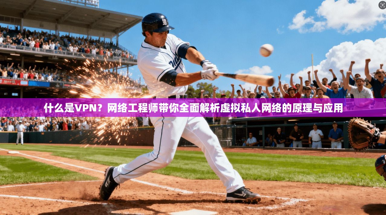 什么是VPN？网络工程师带你全面解析虚拟私人网络的原理与应用