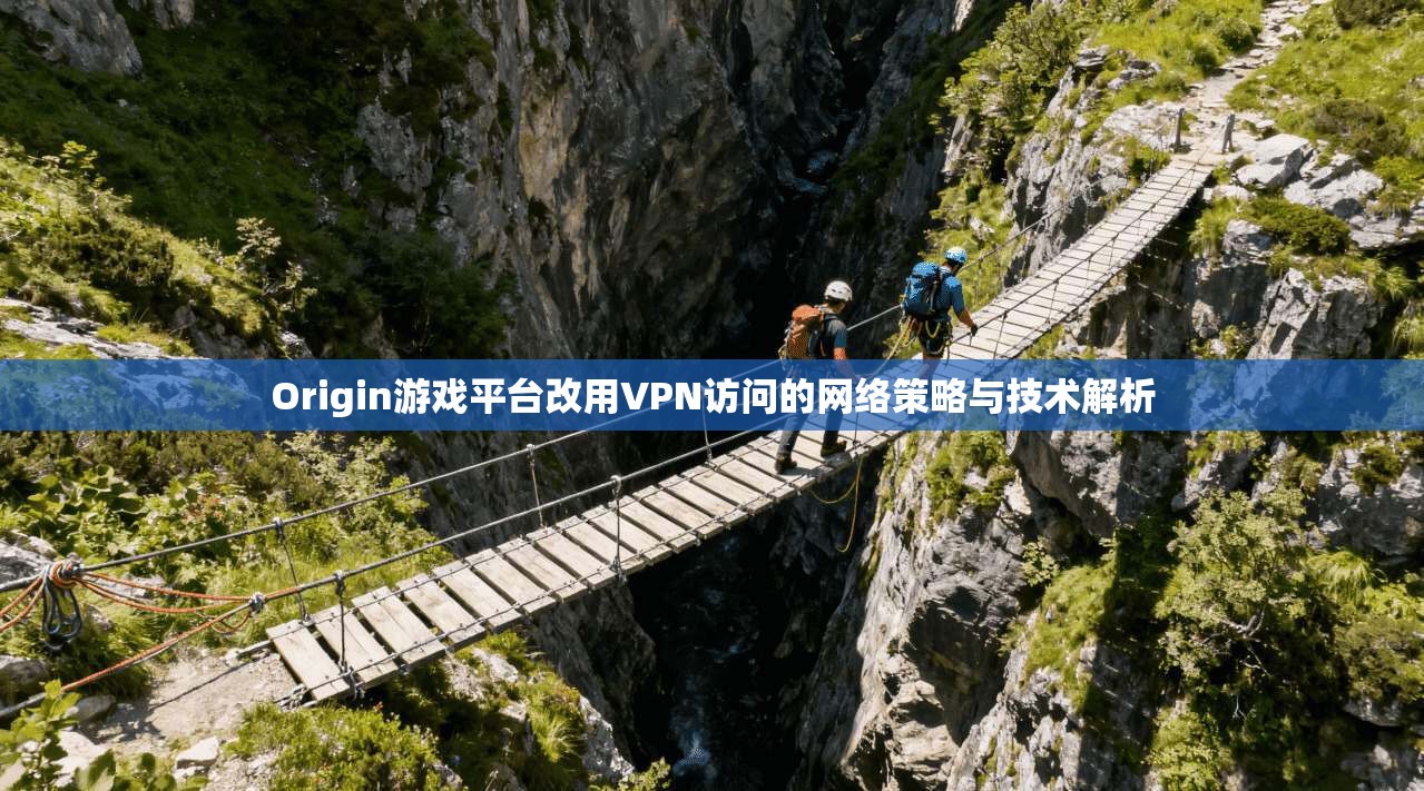 Origin游戏平台改用VPN访问的网络策略与技术解析