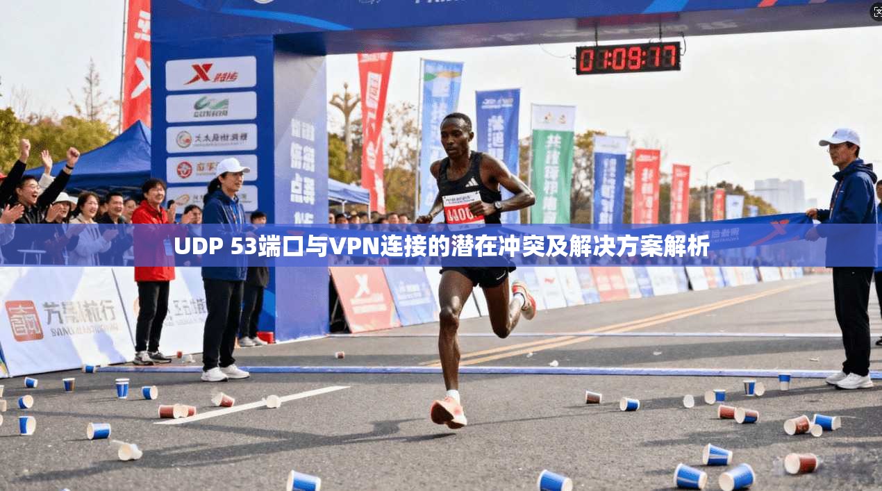 UDP 53端口与VPN连接的潜在冲突及解决方案解析