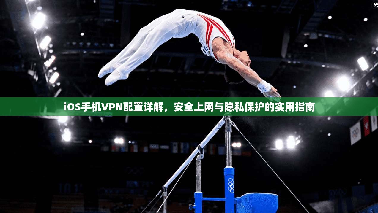 iOS手机VPN配置详解，安全上网与隐私保护的实用指南