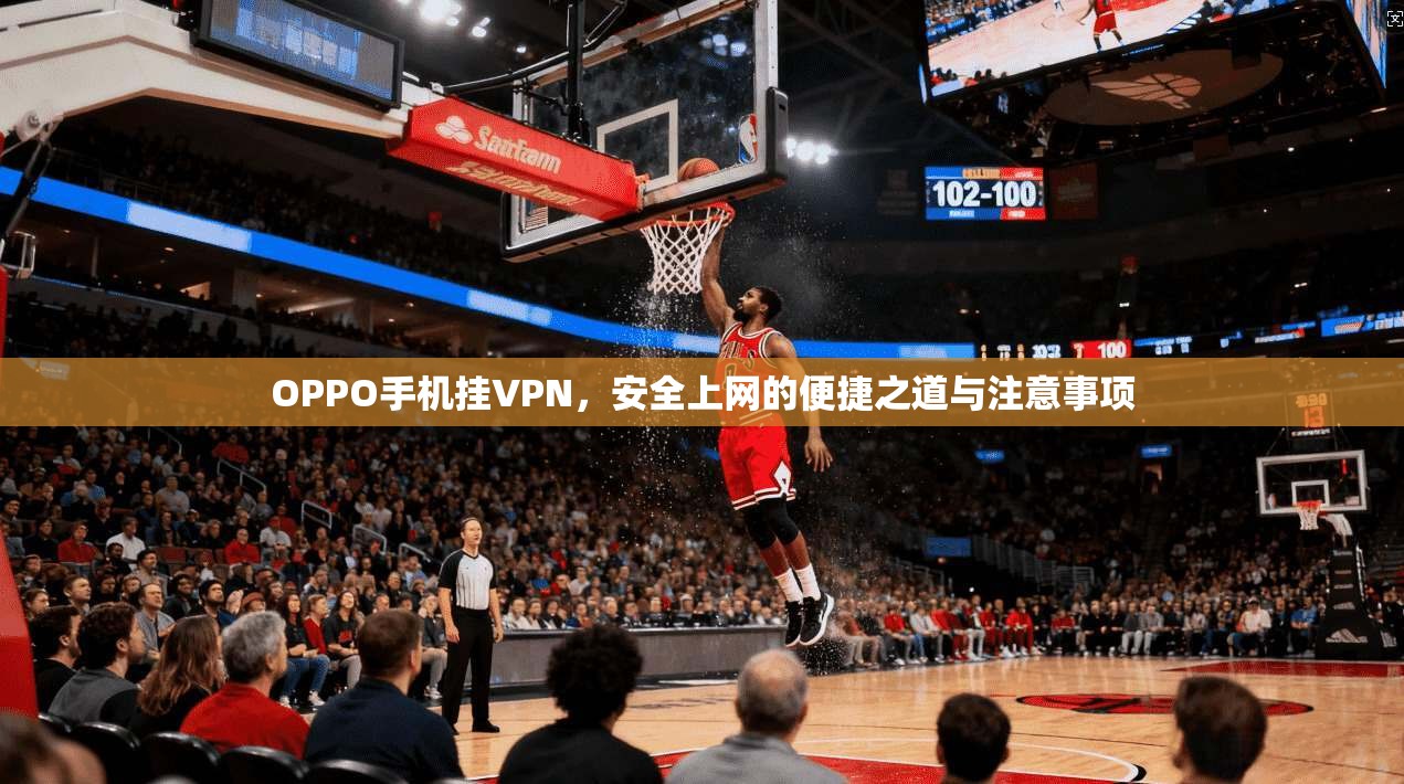 OPPO手机挂VPN，安全上网的便捷之道与注意事项