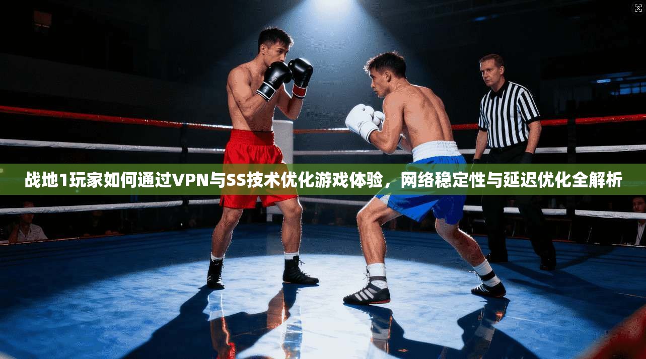 战地1玩家如何通过VPN与SS技术优化游戏体验，网络稳定性与延迟优化全解析