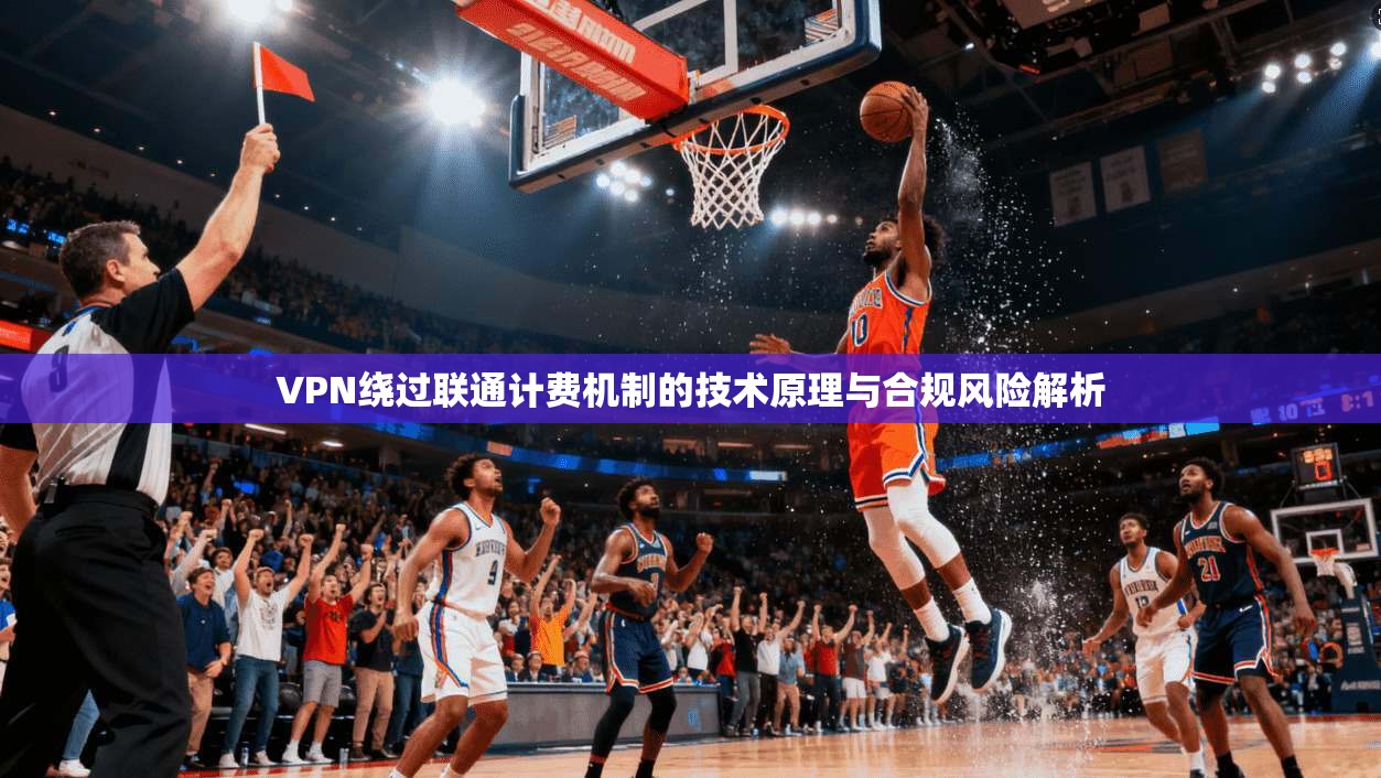VPN绕过联通计费机制的技术原理与合规风险解析