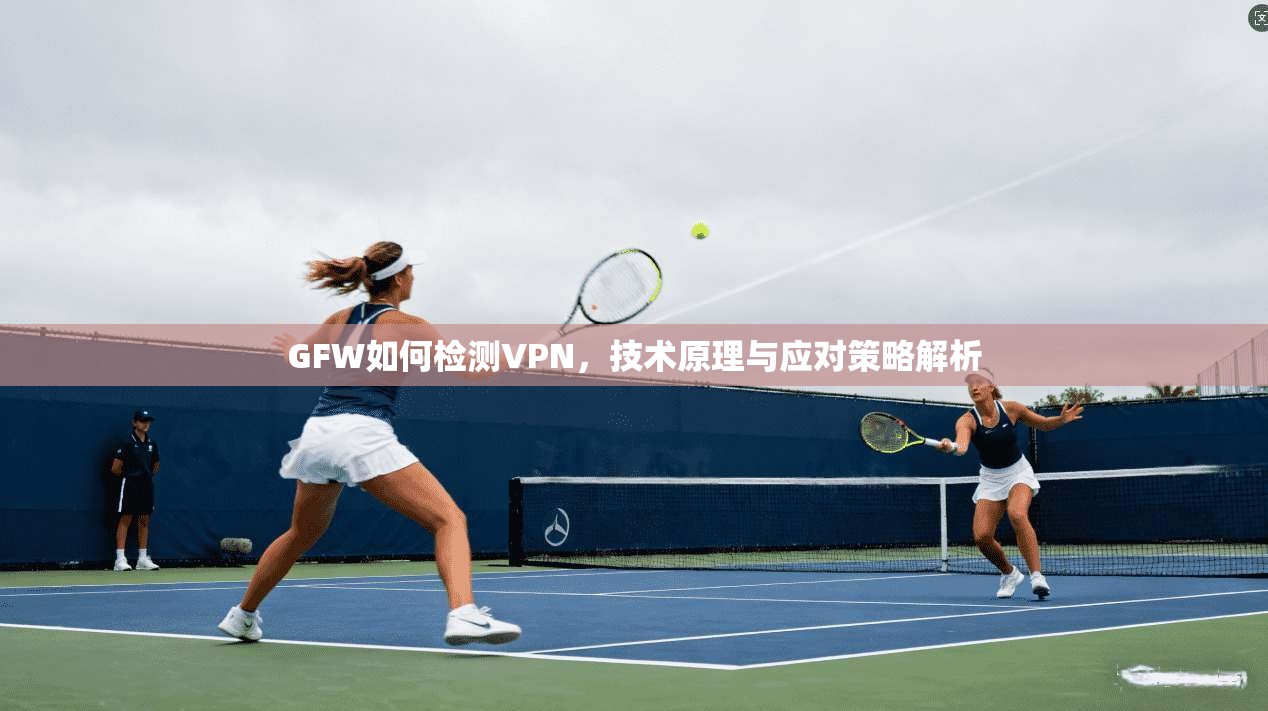 GFW如何检测VPN，技术原理与应对策略解析