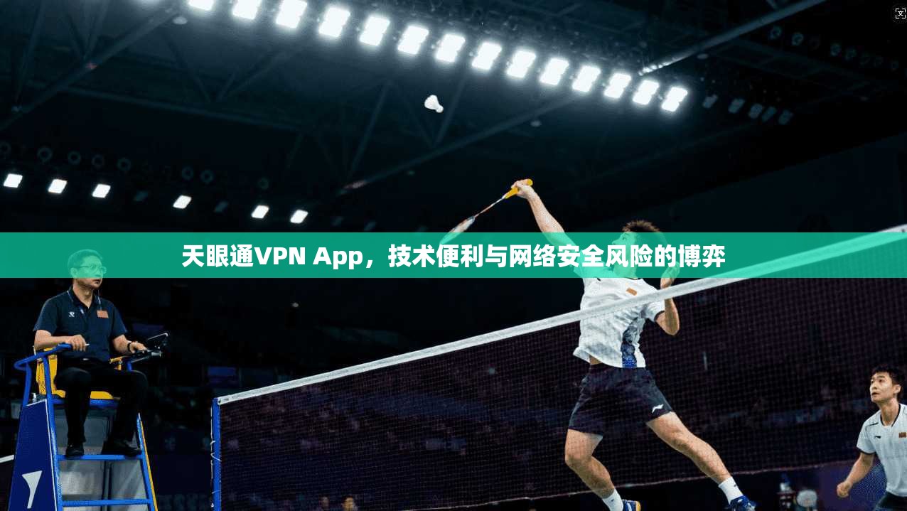 天眼通VPN App，技术便利与网络安全风险的博弈